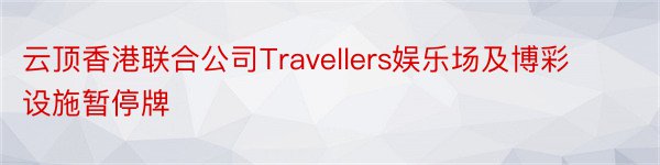 云顶香港联合公司Travellers娱乐场及博彩设施暂停牌