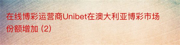 在线博彩运营商Unibet在澳大利亚博彩市场份额增加 (2)