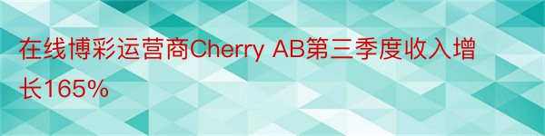 在线博彩运营商Cherry AB第三季度收入增长165%
