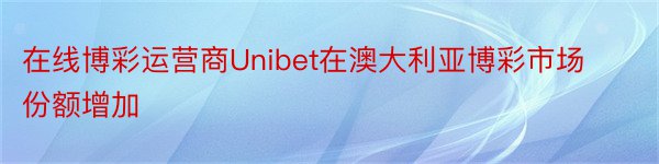 在线博彩运营商Unibet在澳大利亚博彩市场份额增加