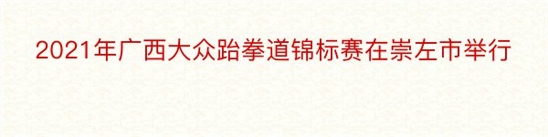 2021年广西大众跆拳道锦标赛在崇左市举行