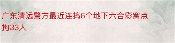 广东清远警方最近连捣6个地下六合彩窝点拘33人