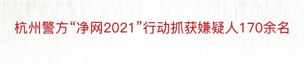 杭州警方“净网2021”行动抓获嫌疑人170余名