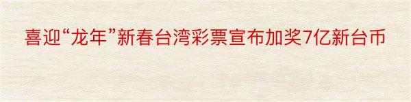 喜迎“龙年”新春台湾彩票宣布加奖7亿新台币