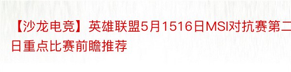 【沙龙电竞】英雄联盟5月1516日MSI对抗赛第二日重点比赛前瞻推荐