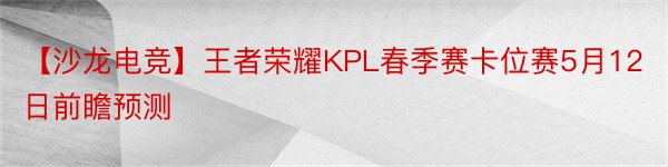 【沙龙电竞】王者荣耀KPL春季赛卡位赛5月12日前瞻预测