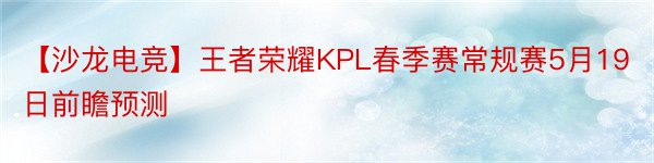 【沙龙电竞】王者荣耀KPL春季赛常规赛5月19日前瞻预测