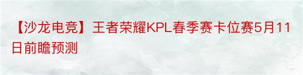 【沙龙电竞】王者荣耀KPL春季赛卡位赛5月11日前瞻预测