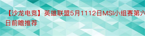 【沙龙电竞】英雄联盟5月1112日MSI小组赛第六日前瞻推荐