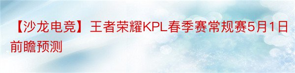 【沙龙电竞】王者荣耀KPL春季赛常规赛5月1日前瞻预测